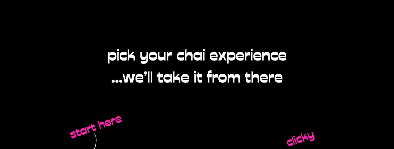 pick your chai experience ... we'll take it from there